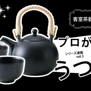 うつわリポート「プロが選ぶうつわ」vol.3 ホテルや旅館の客室茶器編