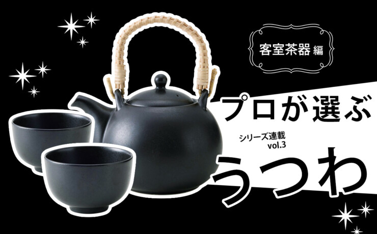 うつわリポート「プロが選ぶうつわ」vol.3 ホテルや旅館の客室茶器編