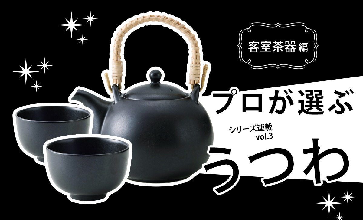 うつわリポート「プロが選ぶうつわ」vol.3 ホテルや旅館の客室茶器編